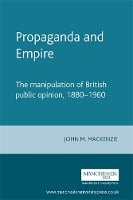 Propaganda and Empire: The Manipulation of British Public Opinion, 1880–1960 - Studies in Imperialism (Paperback)