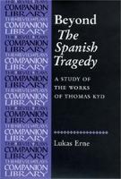 Beyond the Spanish Tragedy: A Study of the Works of Thomas Kyd - Revels Plays Companion Library (Hardback)