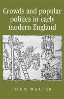 Crowds and Popular Politics in Early Modern England - Politics, Culture and Society in Early Modern Britain (Hardback)