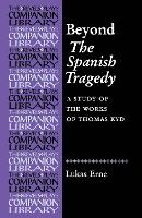 Beyond the Spanish Tragedy: A Study of the Works of Thomas Kyd - Revels Plays Companion Library (Paperback)