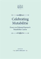 Celebrating Mutabilitie: Essays on Edmund Spenser's Mutabilitie Cantos - The Manchester Spenser (Hardback)