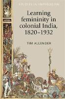 Learning Femininity in Colonial India, 1820–1932 - Studies in Imperialism (Hardback)