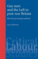 Gay Men and the Left in Post-War Britain: How the Personal Got Political - Critical Labour Movement Studies (Paperback)