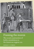 Framing the Moron: The Social Construction of Feeble-Mindedness in the American Eugenic Era - Disability History (Hardback)