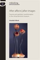 After-Affects/After-Images: Trauma and Aesthetic Transformation in the Virtual Feminist Museum - Rethinking Art's Histories (Hardback)