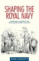 Shaping the Royal Navy: Technology, Authority and Naval Architecture, C.1830–1906 (Hardback)