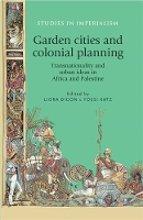 Garden Cities and Colonial Planning: Transnationality and Urban Ideas in Africa and Palestine - Studies in Imperialism (Hardback)
