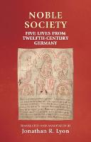 Noble Society: Five Lives from Twelfth-Century Germany - Manchester Medieval Sources (Hardback)