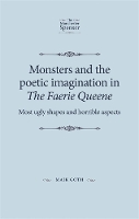Monsters and the Poetic Imagination in the Faerie Queene: 'Most Ugly Shapes, and Horrible Aspects' - The Manchester Spenser (Hardback)