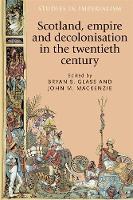 Scotland, Empire and Decolonisation in the Twentieth Century - Studies in Imperialism (Hardback)