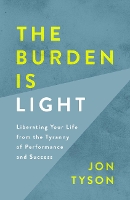 The Burden is Light: Liberating your Life from the Tyranny of Performance and Success (Paperback)