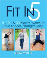 Fit in 5: 5, 10 and 30 Minute Workouts for a Leaner. Stronger Body (Paperback)
