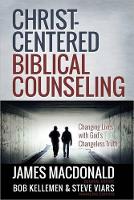 Christ-Centered Biblical Counseling: Changing Lives with God's Changeless Truth (Hardback)