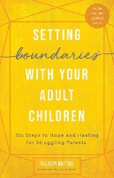 Setting Boundaries with Your Adult Children: Six Steps to Hope and Healing for Struggling Parents (Paperback)