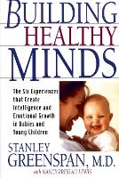 Building Healthy Minds: The Six Experiences That Create Intelligence And Emotional Growth In Babies And Young Children (Paperback)