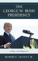 The George W. Bush Presidency: A Rhetorical Perspective - Lexington Studies in Political Communication (Hardback)