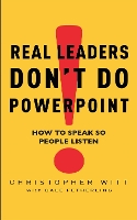 Real Leaders Don't Do Powerpoint: How to speak so people listen (Paperback)