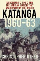 Katanga 1960-63: Mercenaries, Spies and the African Nation that Waged War on the World (Hardback)