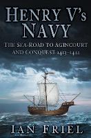 Henry V's Navy: The Sea-Road to Agincourt and Conquest 1413-1422 (Hardback)