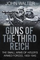 Guns of The Third Reich: The Small Arms of Hitler's Armed Forces, 1933-1945 (Paperback)