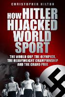 How Hitler Hijacked World Sport: The World Cup, the Olympics, the Heavyweight Championship and the Grand Prix (Hardback)