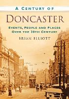 A A Century of Doncaster: Events, People and Places Over the 20th Century (Paperback)