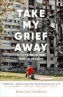 Take My Grief Away: Voices from the War in Ukraine (Hardback)