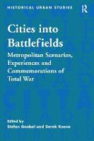 Cities into Battlefields: Metropolitan Scenarios, Experiences and Commemorations of Total War - Historical Urban Studies Series (Hardback)