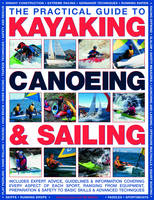 The Practical Guide to Sailing, Kayaking and Canoeing: Includes Expert Advice, Guidelines and Information Covering Every Aspect of Each Sport, Ranging from Equipment, Preparation and Safety to Basic Skills and Advanced Techniques (Hardback)