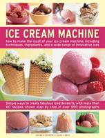 Ice Cream Machine: How to Make the Most of Your Ice Cream Machine, Including Techniques, Ingredients, and a Wide Range of Innovative Treats (Hardback)
