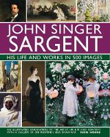 John Singer Sargent: His Life and Works in 500 Images: An illustrated exploration of the artist, his life and context, with a gallery of 300 paintings and drawings (Hardback)