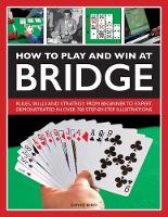 How to Play and Win at Bridge: Rules, skills and strategy, from beginner to expert, demonstrated in over 700 step-by-step illustrations (Hardback)