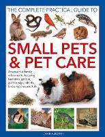 Small Pets and Pet Care, The Complete Practical Guide to: An essential family reference to keeping hamsters, gerbils, guinea pigs, rabbits, birds, reptiles and fish (Hardback)