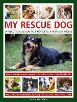 My Rescue Dog: A practical guide to providing a forever home: How to understand and transform your nervous rescue dog into a happy, confident, loyal friend for life; Expert advice on nurturing trust, obedience training, socialising, health and nutrition, and learning to play (Hardback)