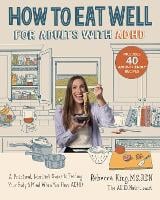 How to Eat Well for Adults with ADHD: A Practical, Non-Diet Guide to Feeding Your Body & Mind When You Have ADHD (Paperback)