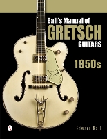 Ball's Manual of Gretsch Guitars: 1950s