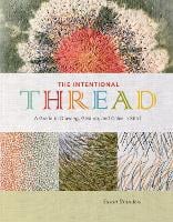 The Intentional Thread: A Guide to Drawing, Gesture, and Color in Stitch (Hardback)
