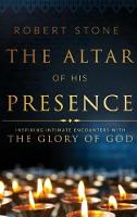 The Altar of His Presence: Inspiring Intimate Encounters with the Glory of God (Hardback)