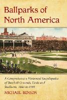 Ballparks of North America: A Comprehensive Historical Reference to Baseball Grounds, Yards and Stadiums, 1845 to Present (Paperback)