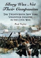 Glory Was Not Their Companion: The Twenty-Sixth New York Volunteer Infantry in the Civil War (Paperback)