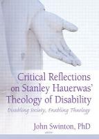 Critical Reflections on Stanley Hauerwas' Theology of Disability: Disabling Society, Enabling Theology (Paperback)