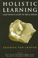 Holistic Learning and Spirituality in Education: Breaking New Ground (Hardback)