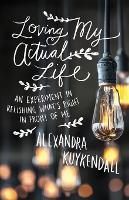 Loving My Actual Life – An Experiment in Relishing What`s Right in Front of Me (Paperback)