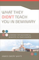 What They Didn`t Teach You in Seminary – 25 Lessons for Successful Ministry in Your Church (Paperback)