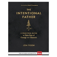 The Intentional Father – A Practical Guide to Raise Sons of Courage and Character (Hardback)