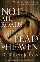 Not All Roads Lead to Heaven: Sharing an Exclusive Jesus in an Inclusive World (Hardback)