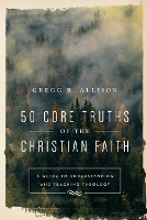 50 Core Truths of the Christian Faith – A Guide to Understanding and Teaching Theology (Paperback)