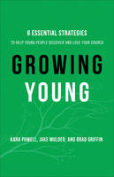 Growing Young – Six Essential Strategies to Help Young People Discover and Love Your Church (Hardback)