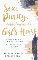 Sex, Purity, and the Longings of a Girl's Heart: Discovering the Beauty and Freedom of God-Defined Sexuality (Paperback)