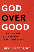 God over Good: Saving Your Faith by Losing Your Expectations of God (Hardback)